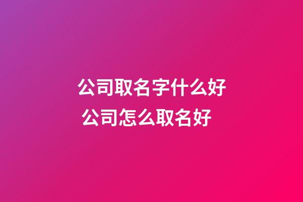 公司取名字什么好 公司怎么取名好